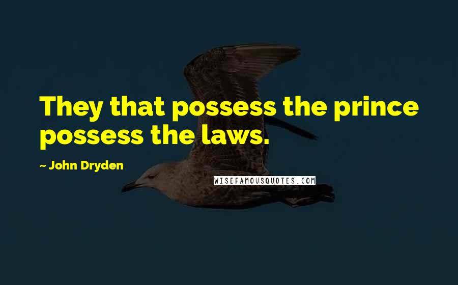 John Dryden Quotes: They that possess the prince possess the laws.