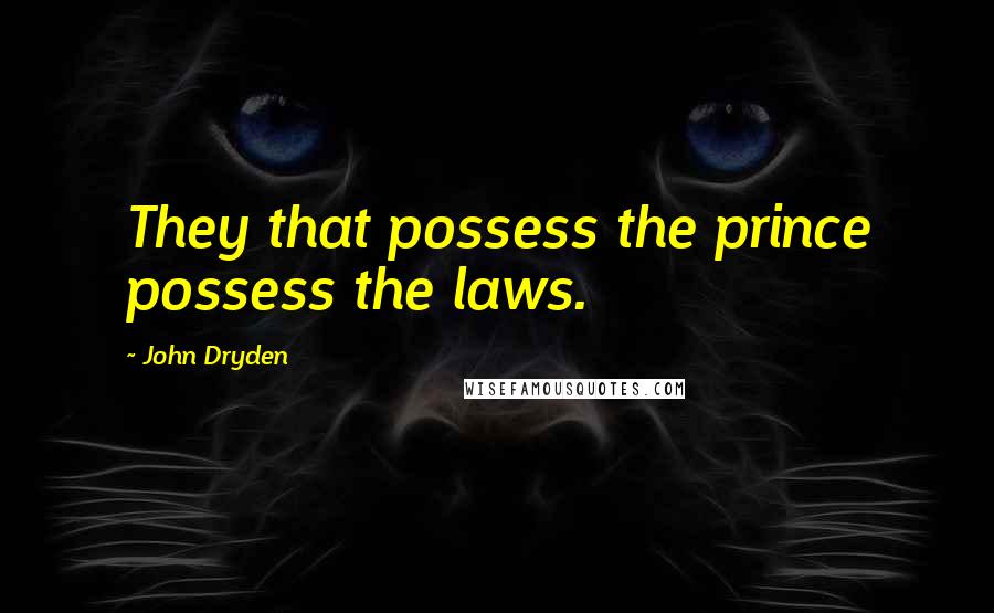 John Dryden Quotes: They that possess the prince possess the laws.