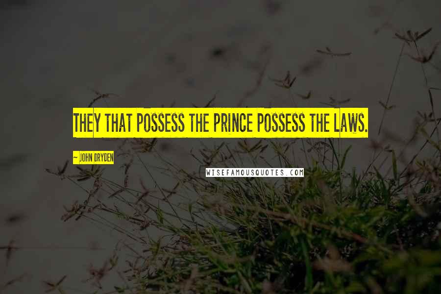 John Dryden Quotes: They that possess the prince possess the laws.