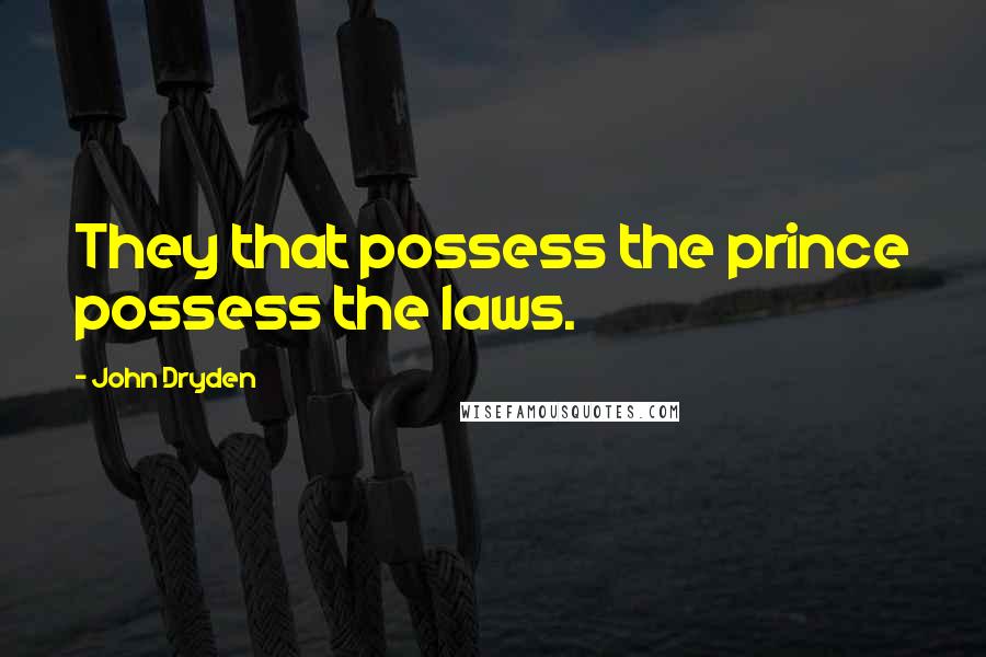 John Dryden Quotes: They that possess the prince possess the laws.