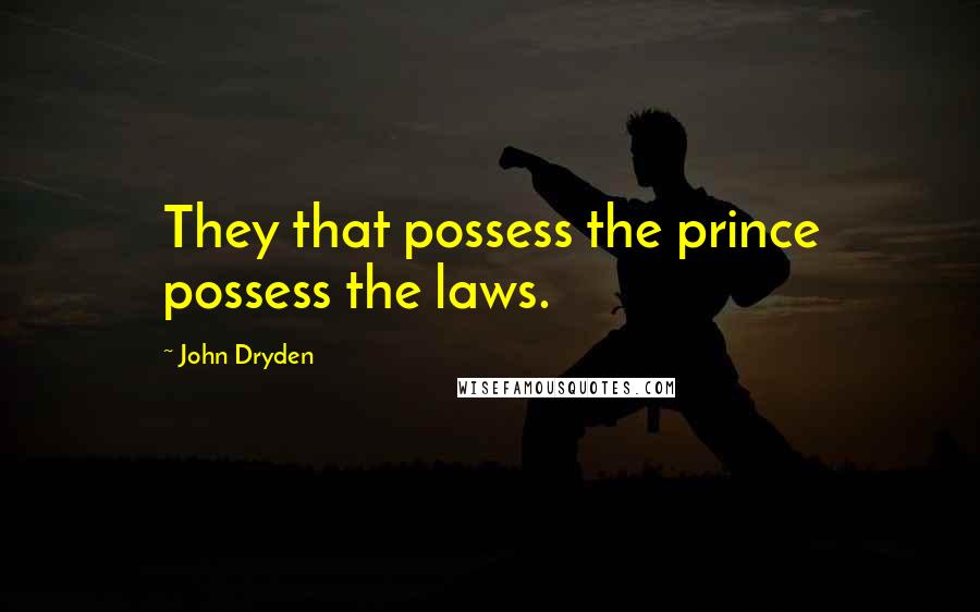 John Dryden Quotes: They that possess the prince possess the laws.