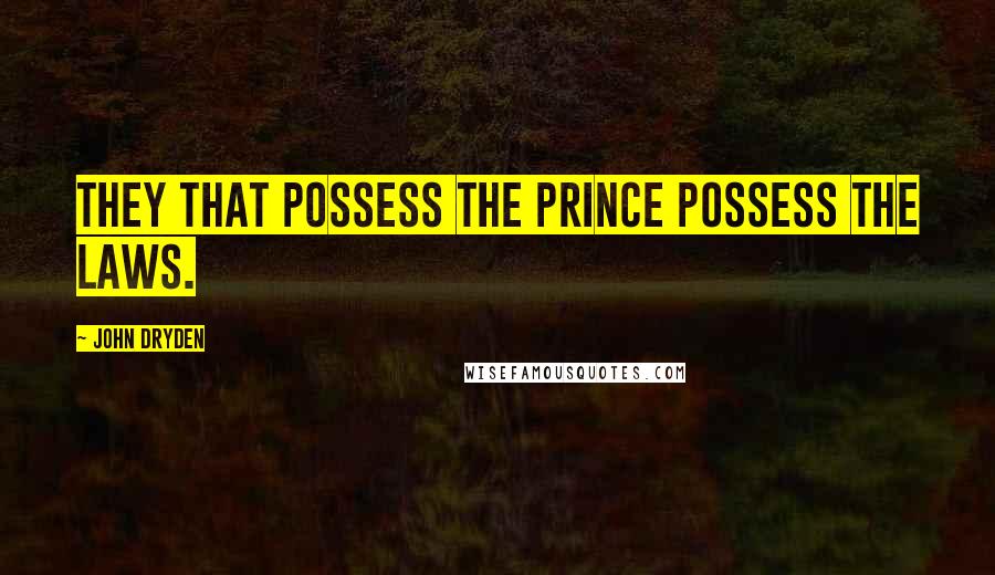 John Dryden Quotes: They that possess the prince possess the laws.