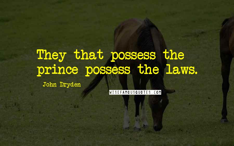 John Dryden Quotes: They that possess the prince possess the laws.