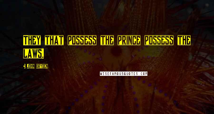 John Dryden Quotes: They that possess the prince possess the laws.