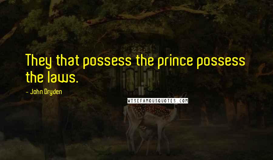 John Dryden Quotes: They that possess the prince possess the laws.