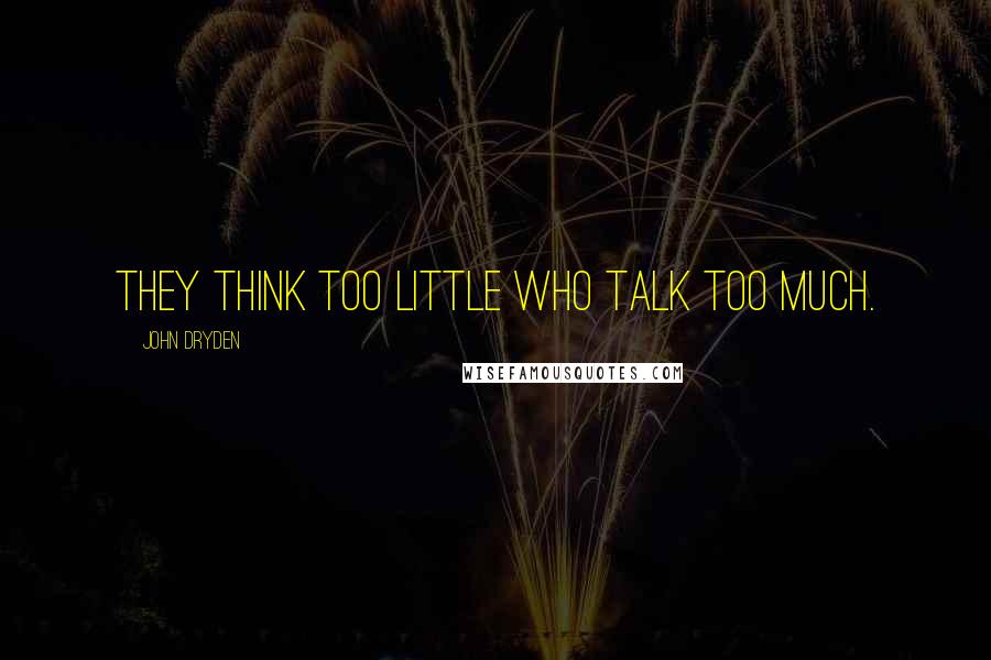 John Dryden Quotes: They think too little who talk too much.