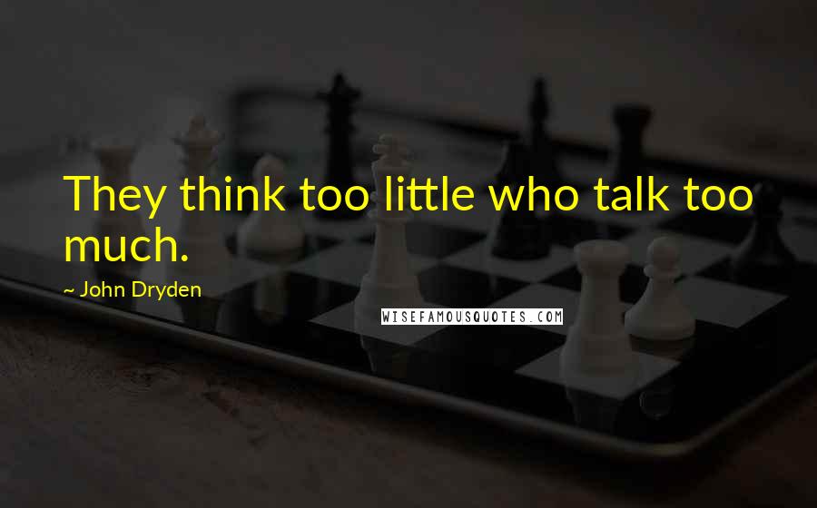 John Dryden Quotes: They think too little who talk too much.