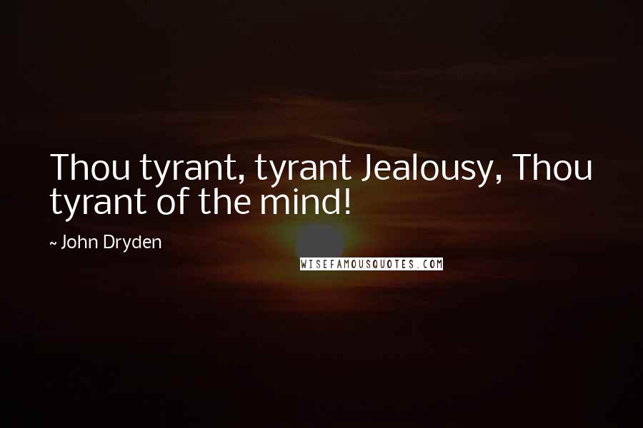 John Dryden Quotes: Thou tyrant, tyrant Jealousy, Thou tyrant of the mind!