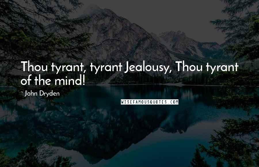 John Dryden Quotes: Thou tyrant, tyrant Jealousy, Thou tyrant of the mind!