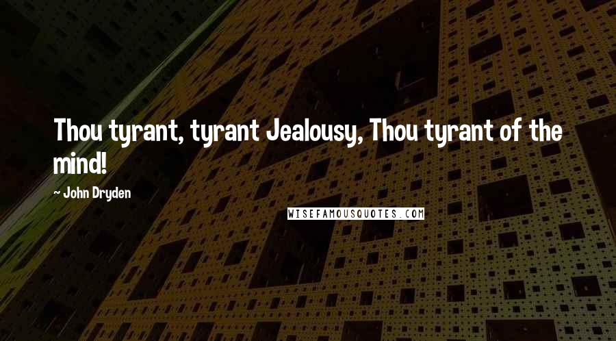 John Dryden Quotes: Thou tyrant, tyrant Jealousy, Thou tyrant of the mind!