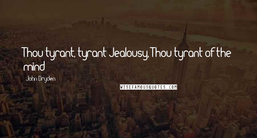 John Dryden Quotes: Thou tyrant, tyrant Jealousy, Thou tyrant of the mind!