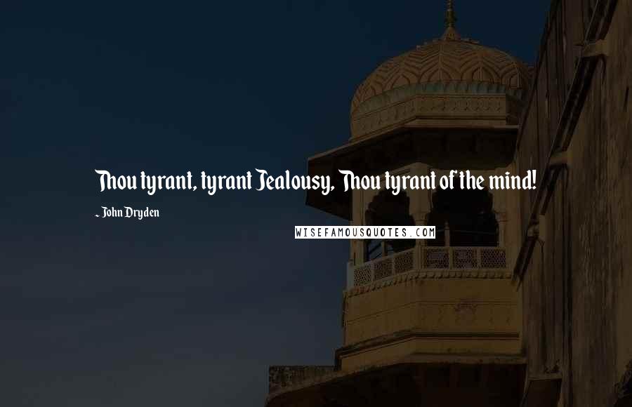 John Dryden Quotes: Thou tyrant, tyrant Jealousy, Thou tyrant of the mind!