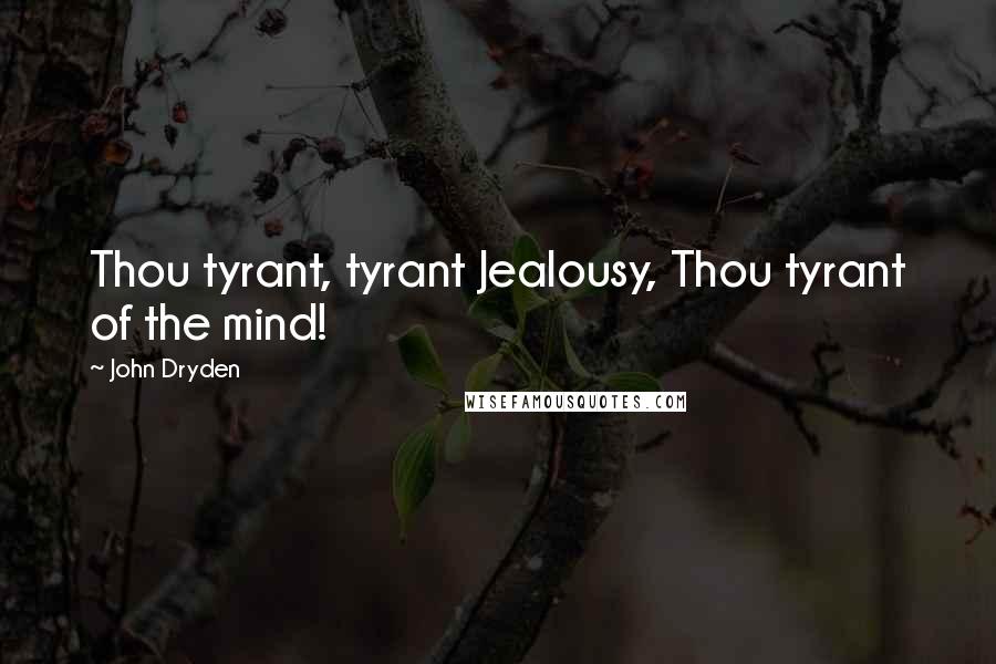 John Dryden Quotes: Thou tyrant, tyrant Jealousy, Thou tyrant of the mind!