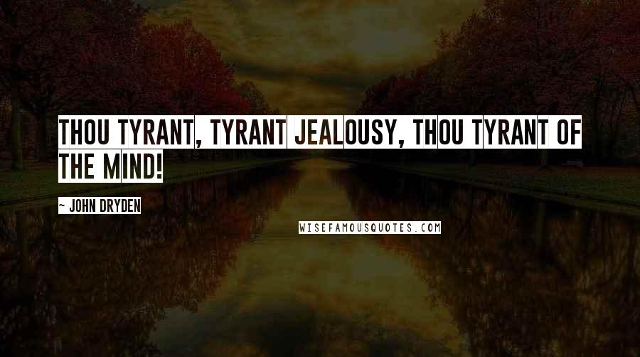 John Dryden Quotes: Thou tyrant, tyrant Jealousy, Thou tyrant of the mind!