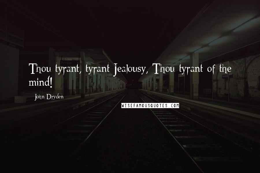 John Dryden Quotes: Thou tyrant, tyrant Jealousy, Thou tyrant of the mind!