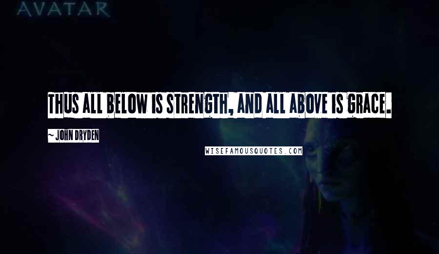 John Dryden Quotes: Thus all below is strength, and all above is grace.