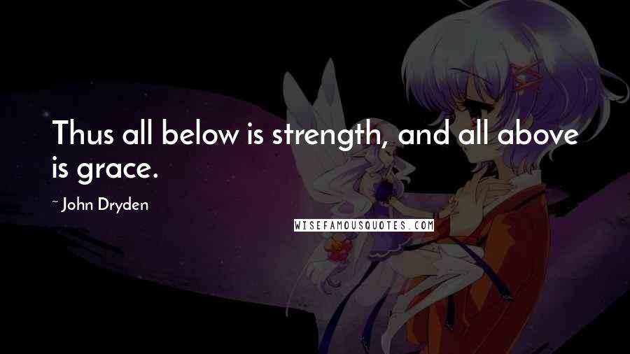 John Dryden Quotes: Thus all below is strength, and all above is grace.