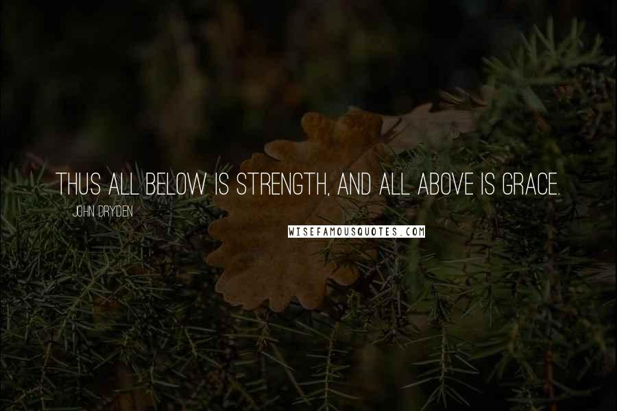 John Dryden Quotes: Thus all below is strength, and all above is grace.