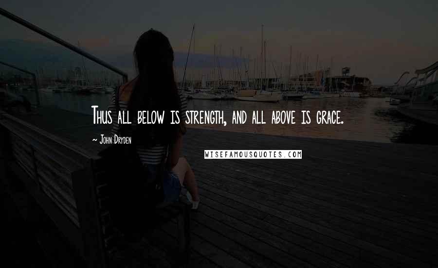 John Dryden Quotes: Thus all below is strength, and all above is grace.