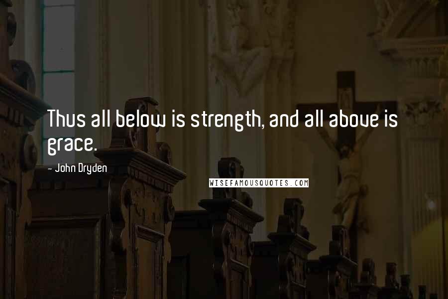 John Dryden Quotes: Thus all below is strength, and all above is grace.