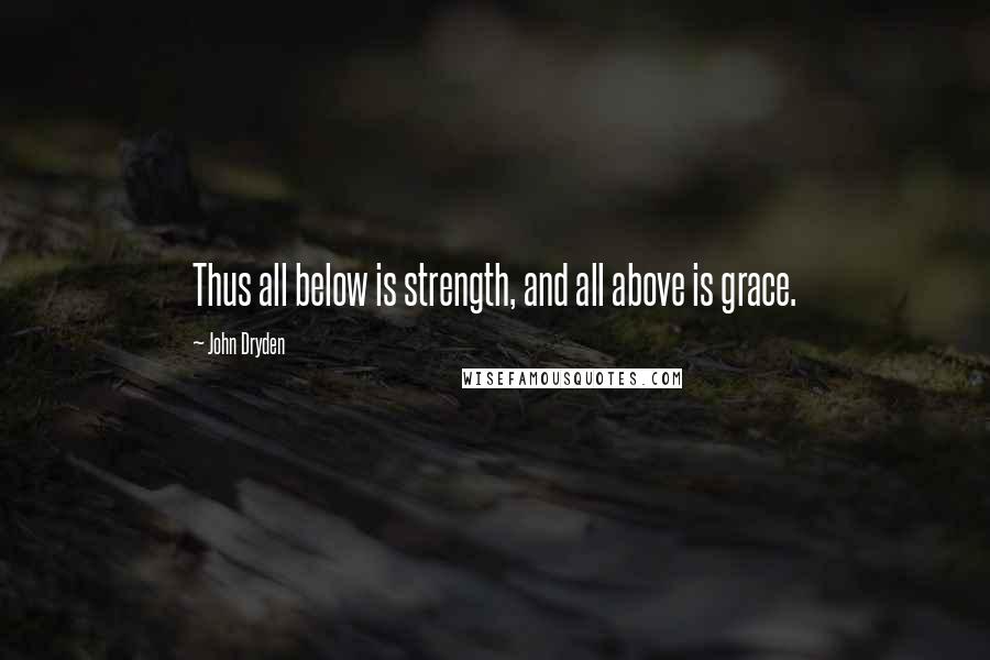 John Dryden Quotes: Thus all below is strength, and all above is grace.