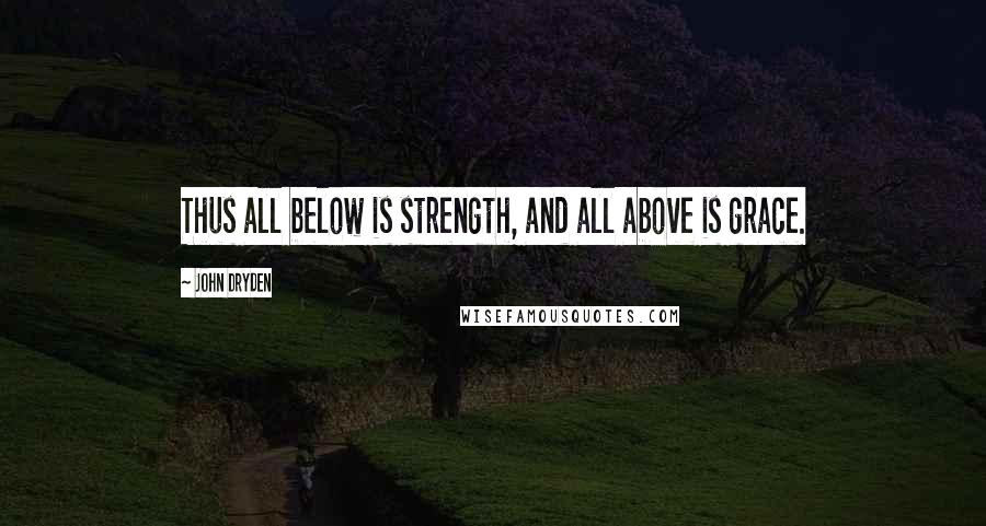 John Dryden Quotes: Thus all below is strength, and all above is grace.