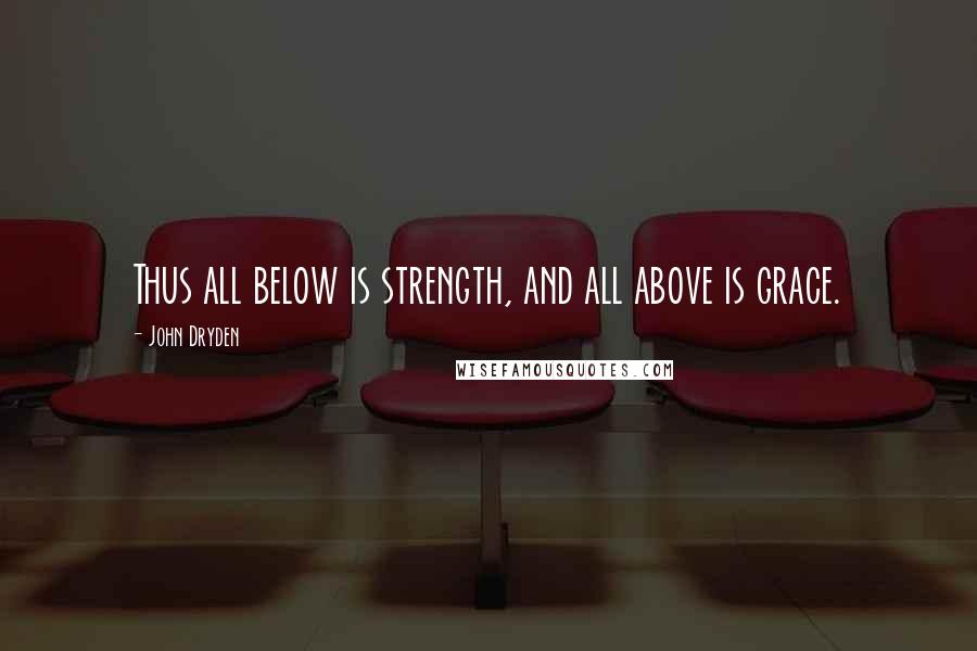 John Dryden Quotes: Thus all below is strength, and all above is grace.