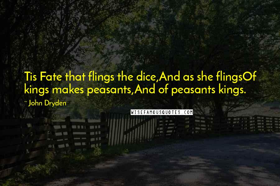 John Dryden Quotes: Tis Fate that flings the dice,And as she flingsOf kings makes peasants,And of peasants kings.