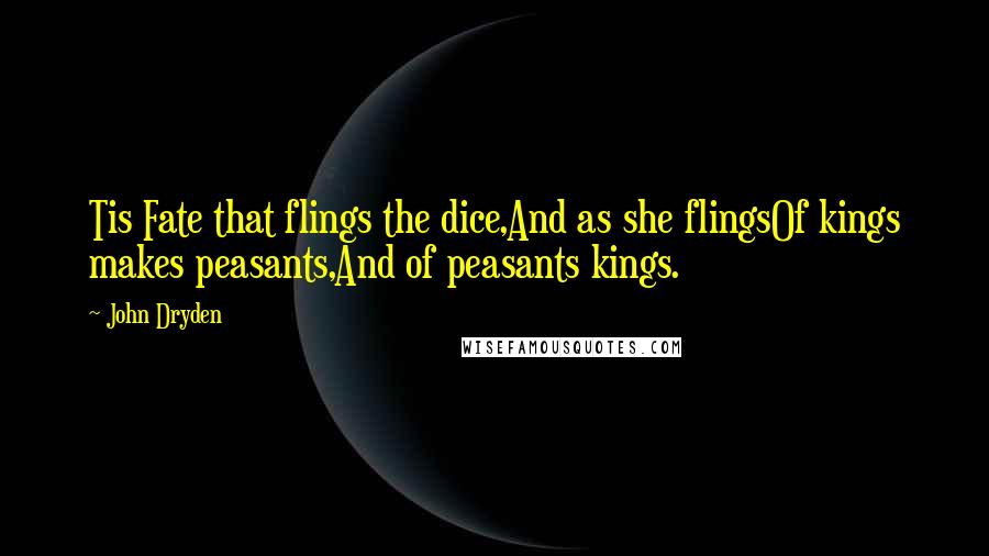 John Dryden Quotes: Tis Fate that flings the dice,And as she flingsOf kings makes peasants,And of peasants kings.