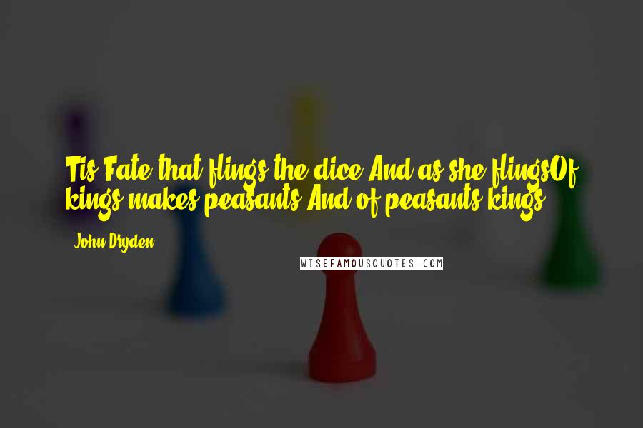 John Dryden Quotes: Tis Fate that flings the dice,And as she flingsOf kings makes peasants,And of peasants kings.
