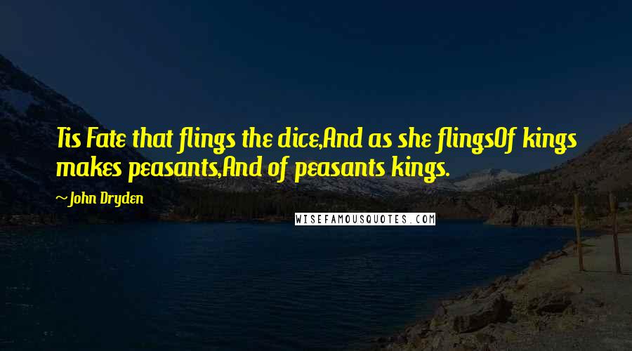 John Dryden Quotes: Tis Fate that flings the dice,And as she flingsOf kings makes peasants,And of peasants kings.