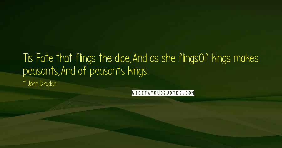 John Dryden Quotes: Tis Fate that flings the dice,And as she flingsOf kings makes peasants,And of peasants kings.