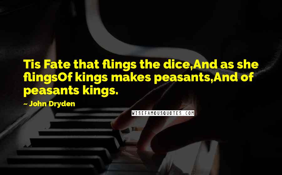 John Dryden Quotes: Tis Fate that flings the dice,And as she flingsOf kings makes peasants,And of peasants kings.