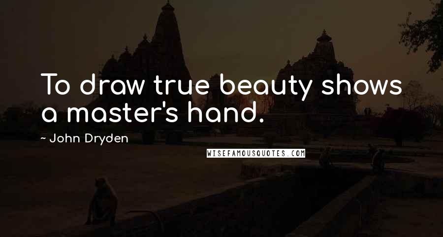 John Dryden Quotes: To draw true beauty shows a master's hand.