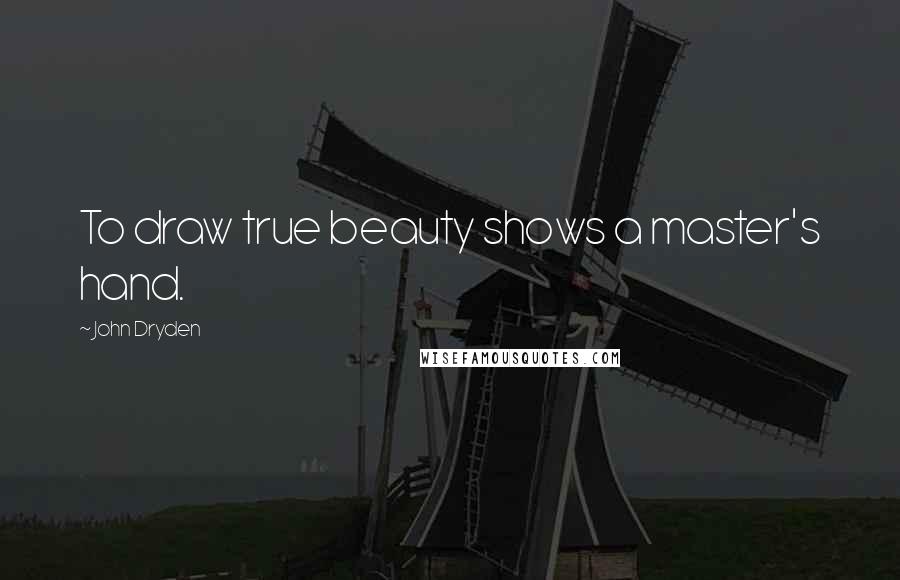 John Dryden Quotes: To draw true beauty shows a master's hand.