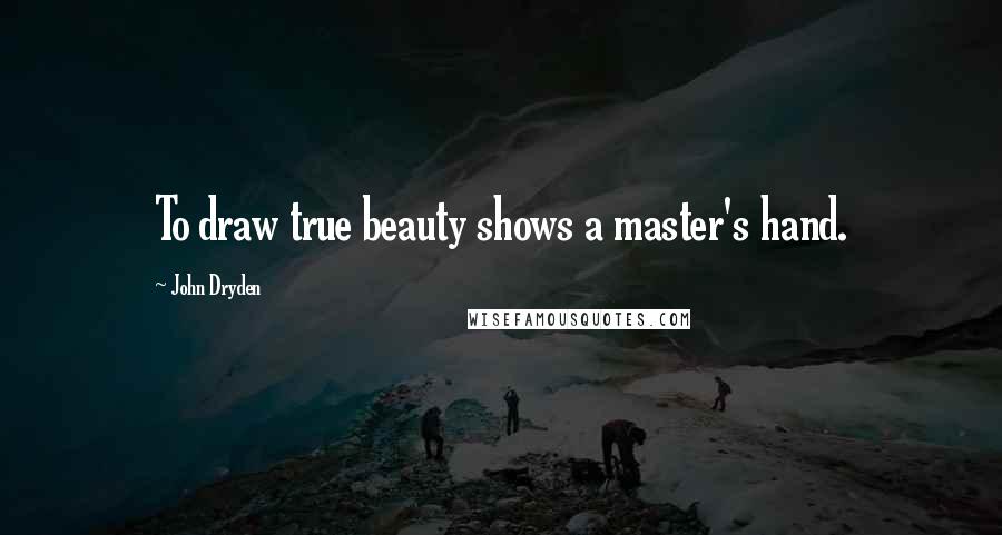 John Dryden Quotes: To draw true beauty shows a master's hand.