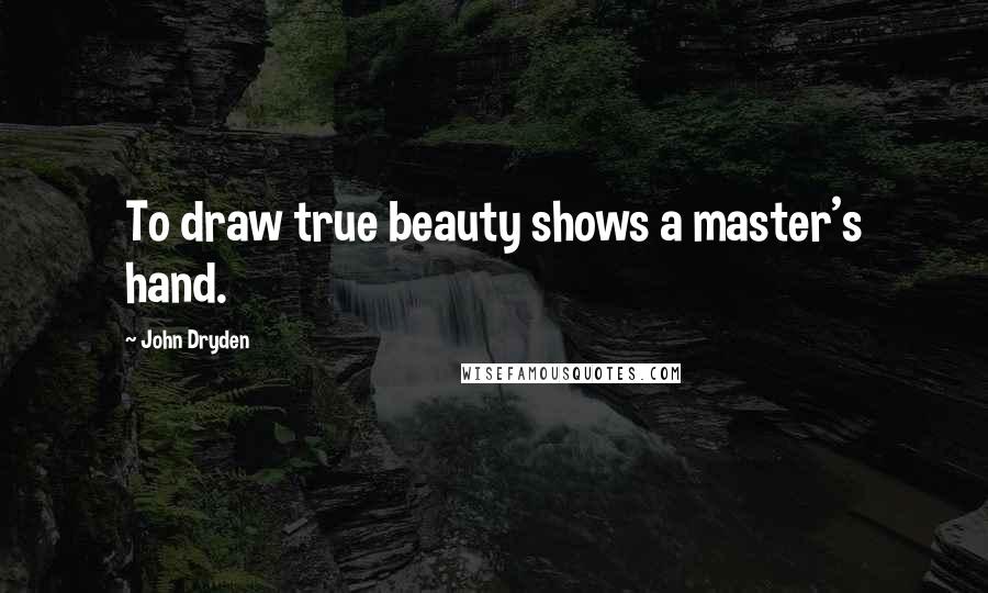 John Dryden Quotes: To draw true beauty shows a master's hand.