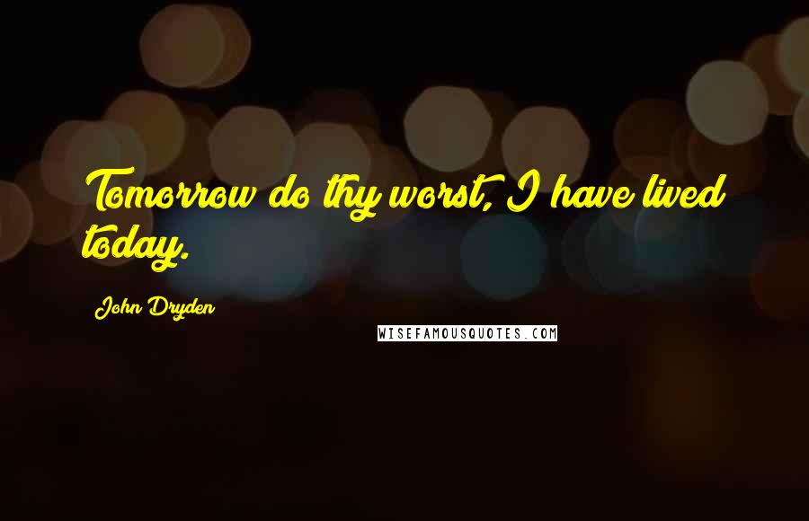 John Dryden Quotes: Tomorrow do thy worst, I have lived today.