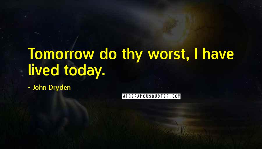 John Dryden Quotes: Tomorrow do thy worst, I have lived today.