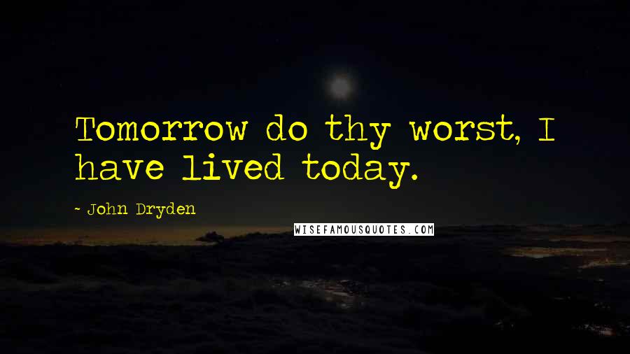John Dryden Quotes: Tomorrow do thy worst, I have lived today.