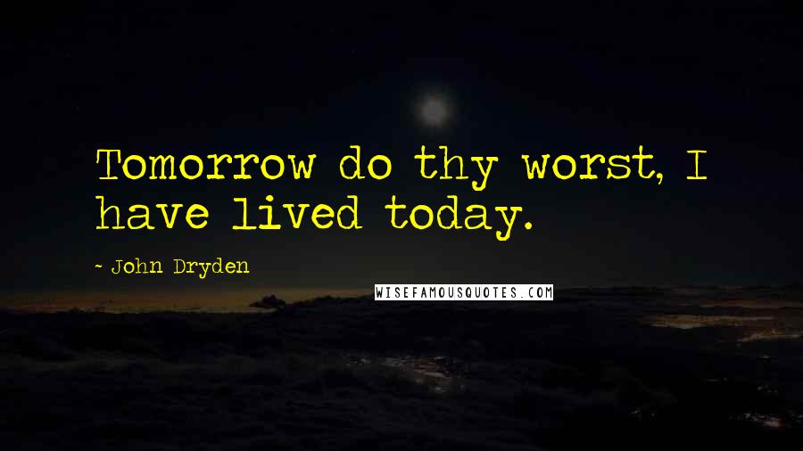 John Dryden Quotes: Tomorrow do thy worst, I have lived today.