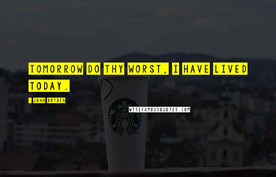 John Dryden Quotes: Tomorrow do thy worst, I have lived today.