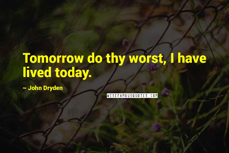 John Dryden Quotes: Tomorrow do thy worst, I have lived today.