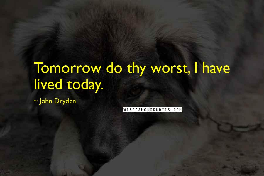 John Dryden Quotes: Tomorrow do thy worst, I have lived today.