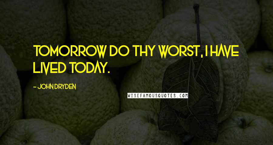 John Dryden Quotes: Tomorrow do thy worst, I have lived today.