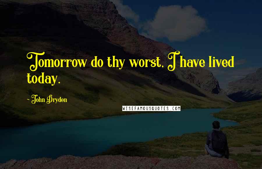 John Dryden Quotes: Tomorrow do thy worst, I have lived today.