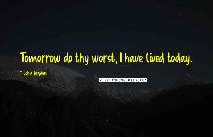 John Dryden Quotes: Tomorrow do thy worst, I have lived today.