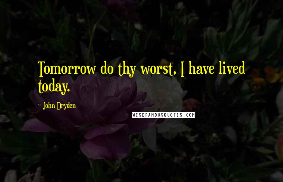 John Dryden Quotes: Tomorrow do thy worst, I have lived today.