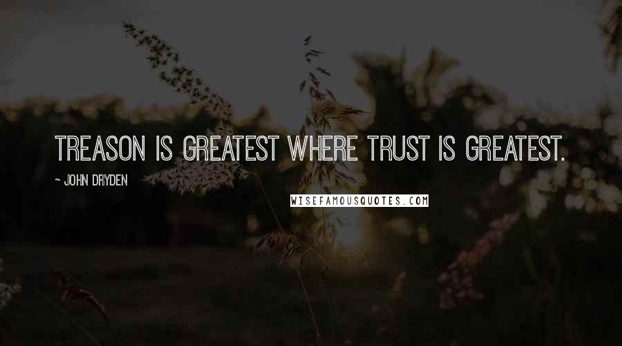 John Dryden Quotes: Treason is greatest where trust is greatest.