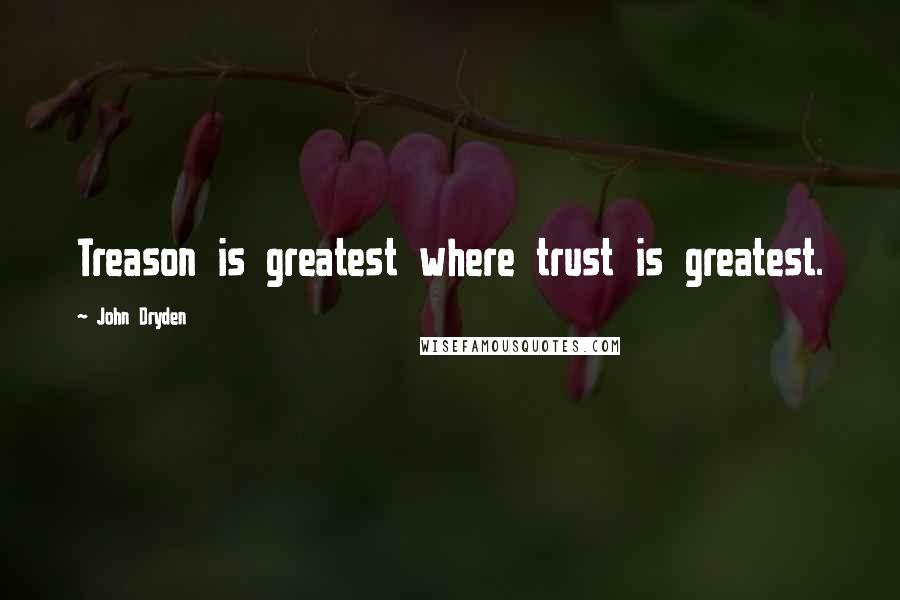 John Dryden Quotes: Treason is greatest where trust is greatest.